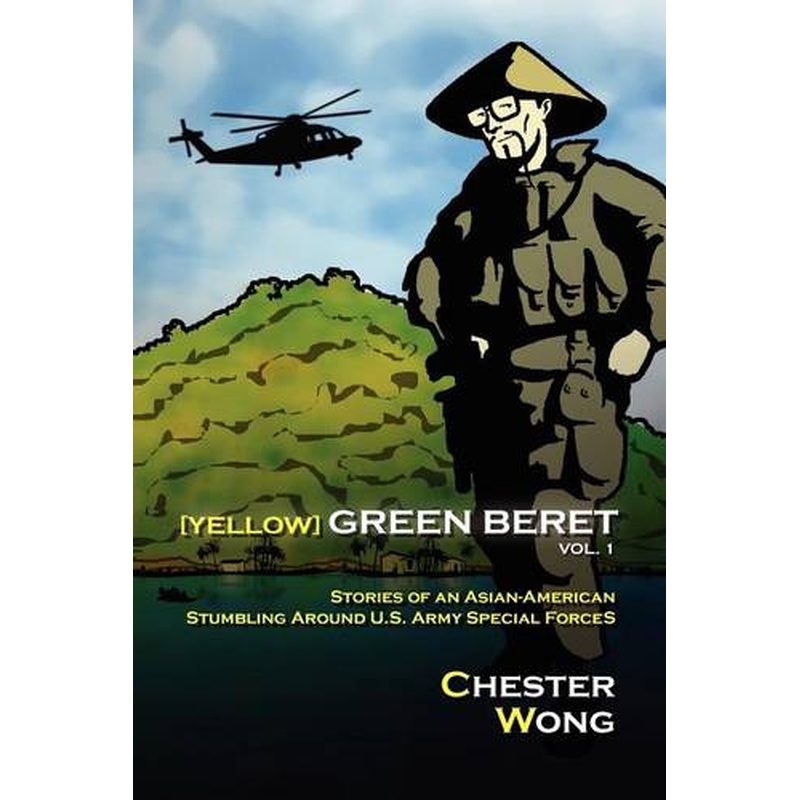 Yellow Green Beret: Stories of an Asian-American Stumbling Around U.S. Army Special Forces