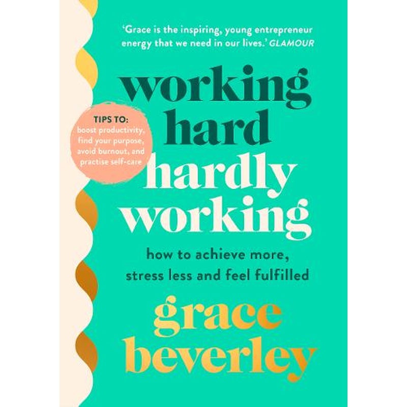 Working Hard, Hardly Working: How to achieve more, stress less and feel fulfilled