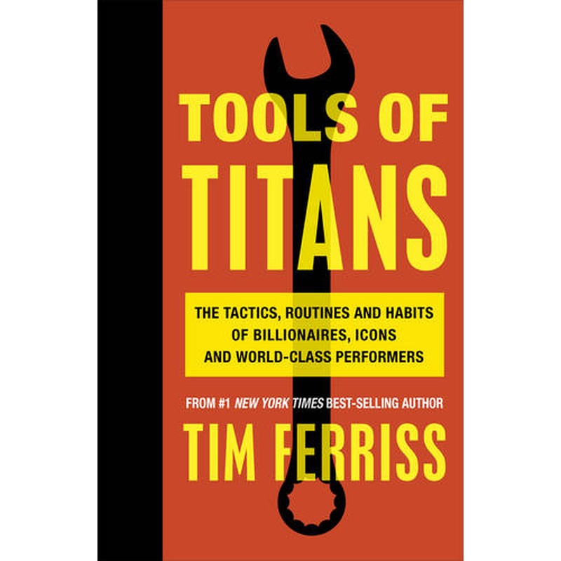 Tools of Titans: The Tactics, Routines, and Habits of Billionaires, Icons, and World-Class Performers