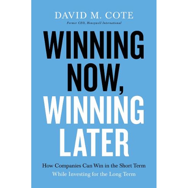 Winning Now, Winning Later: How Companies Can Succeed in the Short Term While Investing for the Long Term