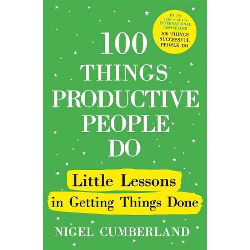 100 Things Productive People Do: Little lessons in getting things done