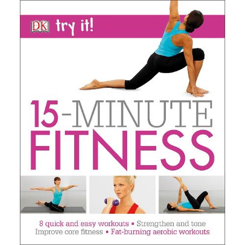 15 Minute Fitness: 100 quick and easy exercises * Strengthen and tone, improve core fitness* Fat burning aerobic workouts