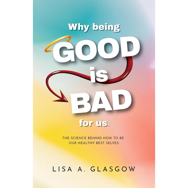 Why Being GOOD Is Bad For Us: The science behind how to be our healthy best selves