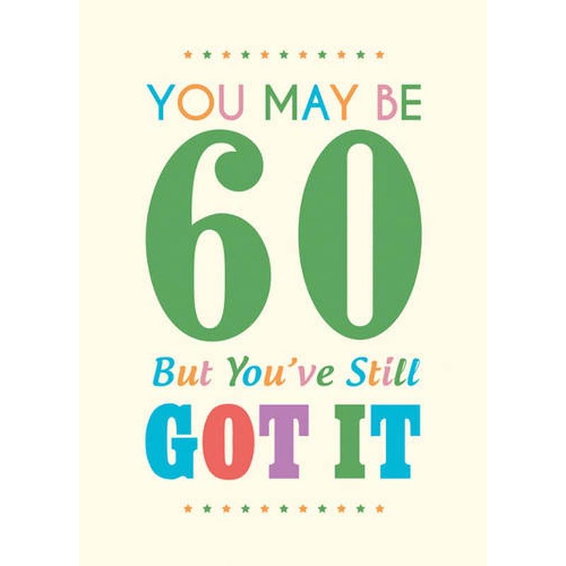 You May Be 60 But You've Still Got It