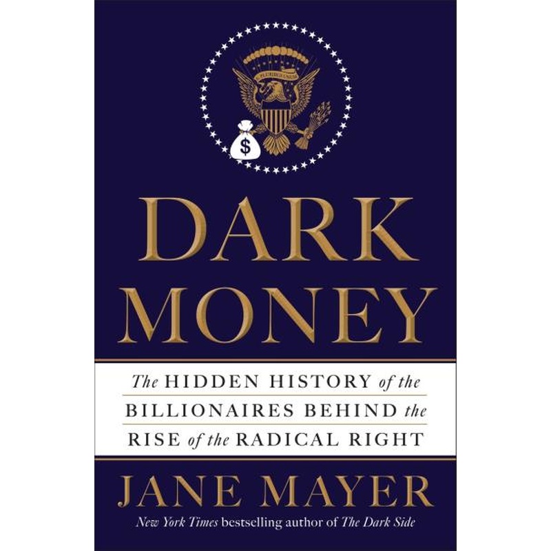 Dark Money: The Hidden History of the Billionaires Behind the Rise of the Radical Right