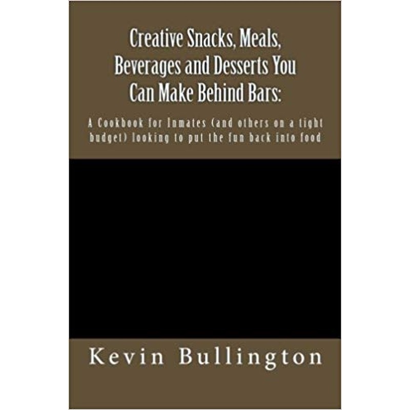 Creative Snacks, Meals, Beverages and Desserts You Can Make Behind Bars: A Cookbook for Inmates