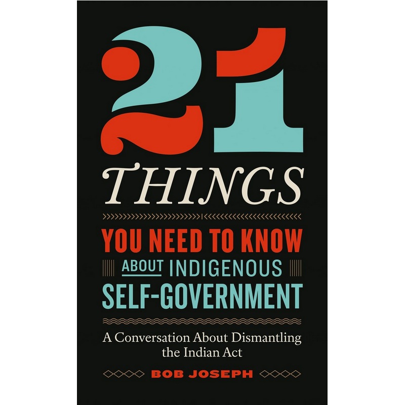 21 Things You Need to Know About Indigenous Self-Government: A Conversation About Dismantling the Indian Act