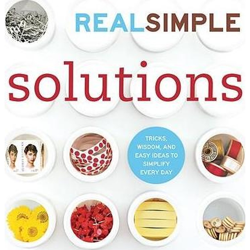 Real Simple Solutions: Tricks, Wisdom, and Easy Ideas to Simplify Every Day