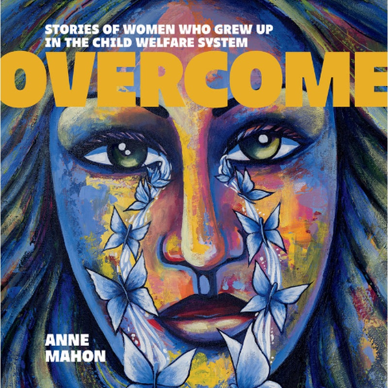 Overcome: Stories of Women  Who Grew Up in the Child Welfare System