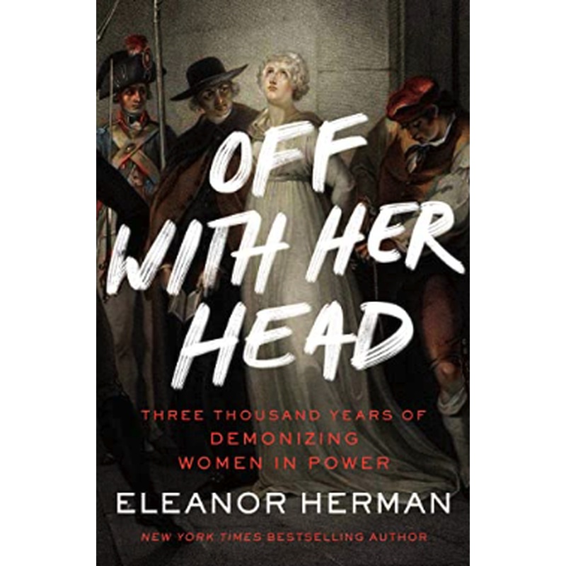 Off With Her Head: Three Thousand Years of Demonizing Women in Power (R)