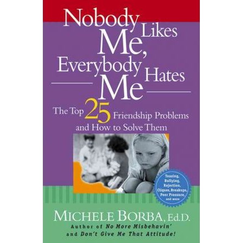 Nobody Likes Me, Everybody Hates Me: The Top 25 Friendship Problems and How To Solve Them