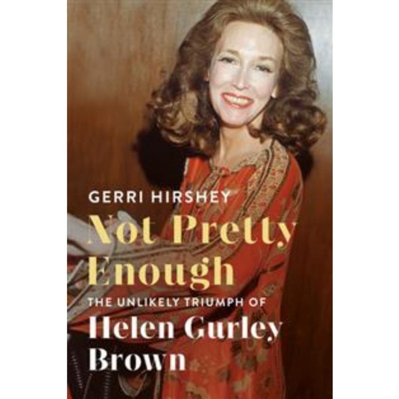 Not Pretty Enough: the Unlikely Triumph of Helen Gurley Brown