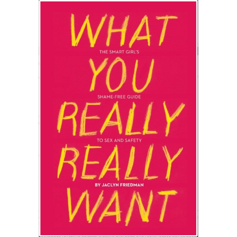 What You Really Really Want: The Smart Girl's Guide to Sex and Safety