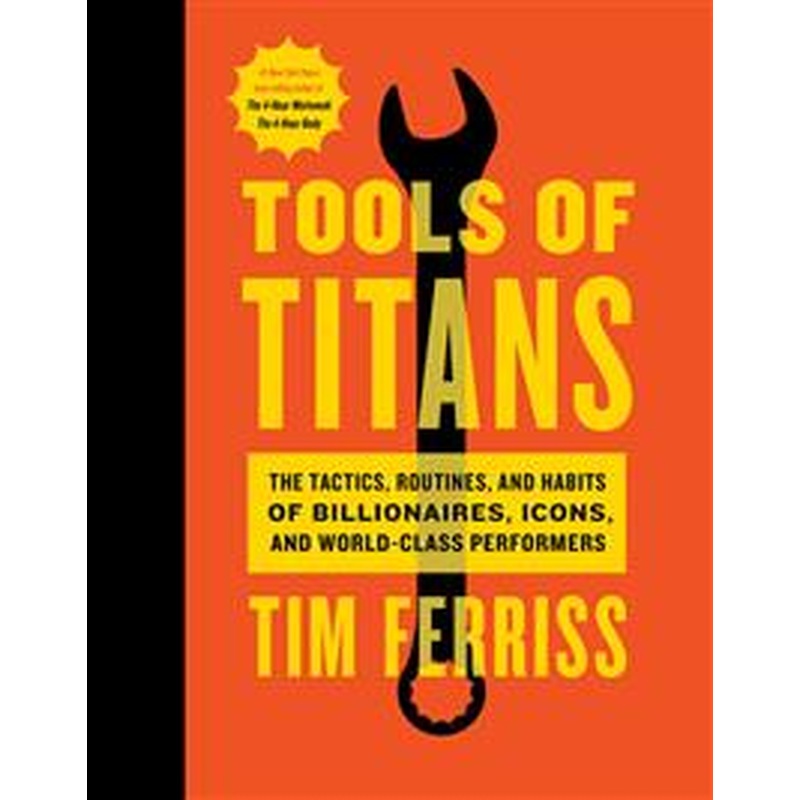 Tools of Titans: The Tactics, Routines, and Habits of Billionaires, Icons , and World-Class Performers