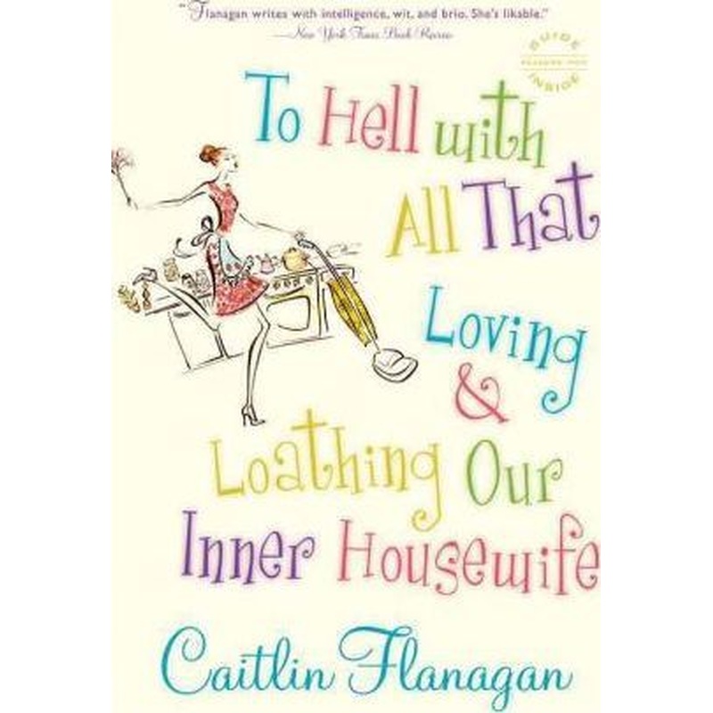 To Hell with All That: Loving and Loathing Our Inner Housewife