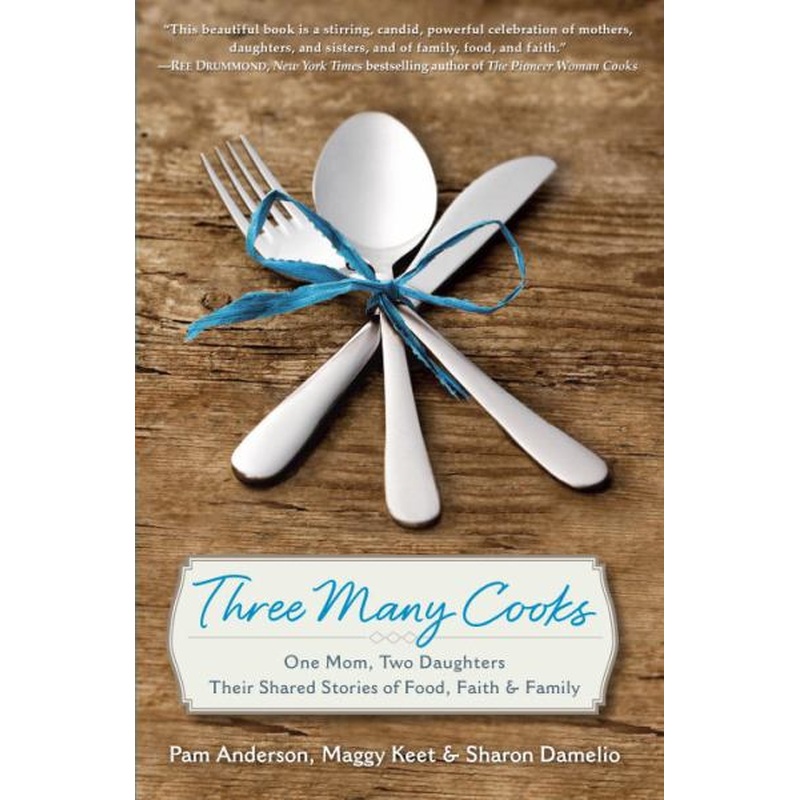 Three Many Cooks: One Mom, Two Daughters  - their shared stories of faith, food & family
