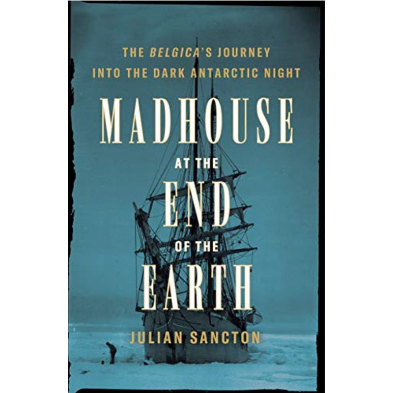 Madhouse at the End of the Earth: The Belgica's Journey into the Dark Antarctic Night
