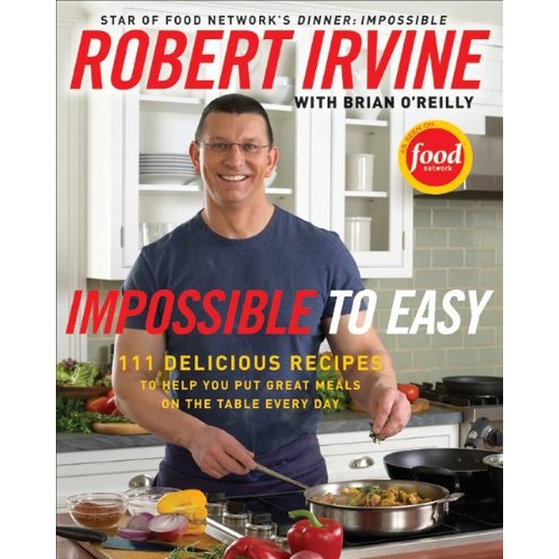 Impossible to Easy: 125 Delicious Recipes to Help You Put Great Meals on the Table Every Day