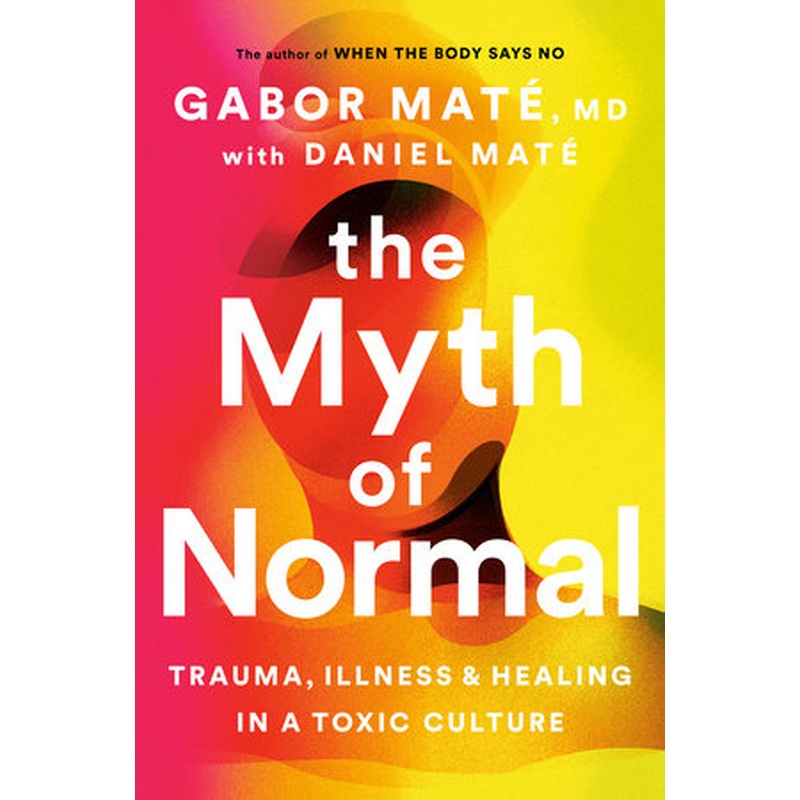 The Myth of Normal Trauma, Illness and Healing in a Toxic Culture