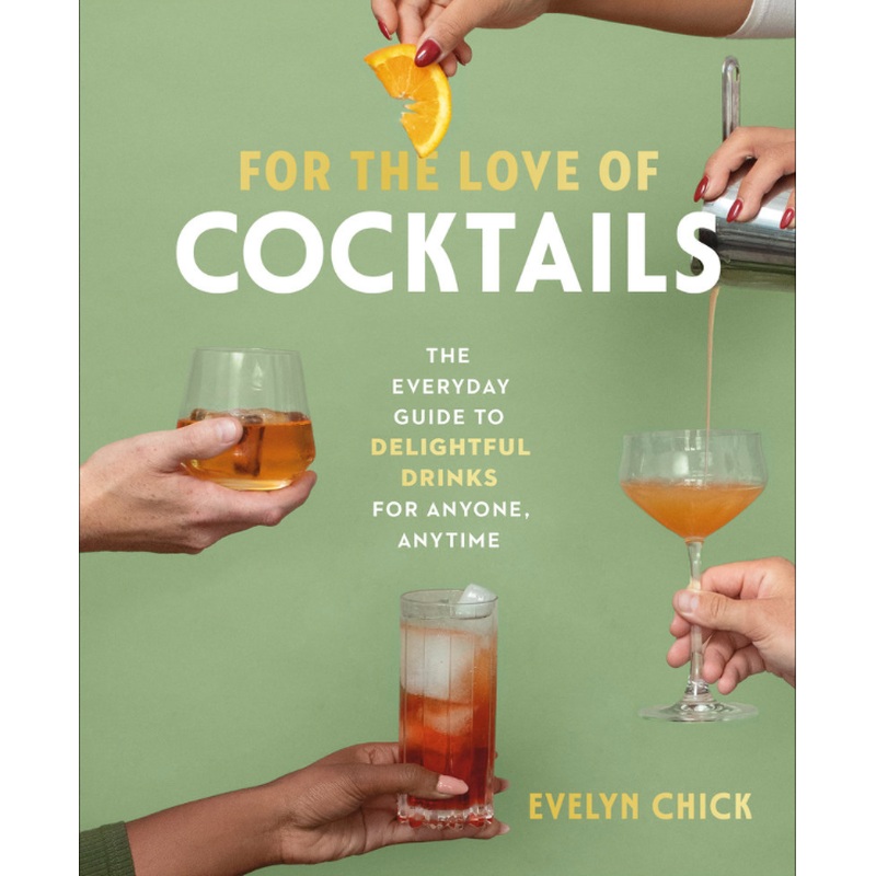 For the Love of Cocktails: The Everyday Guide to Delightful Drinks for Anyone, Anytime