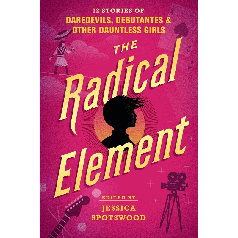 Radical Element: 12 Stories of Daredevils, Debutantes & Other Dauntless Girls