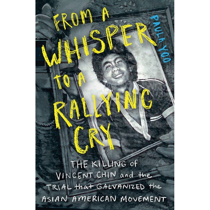 From a Whisper to a Rallying Cry : The Killing of Vincent Chin and the Trial that Galvanized the Asian American Movement