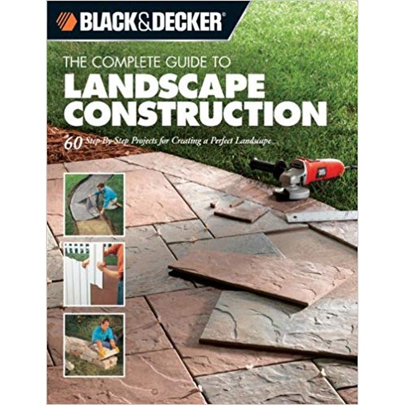 The Black & Decker Complete Guide to Landscape Construction: 60 Step-by-step Projects for Creating a Perfect Landscape (Black & Decker Complete Guide)
