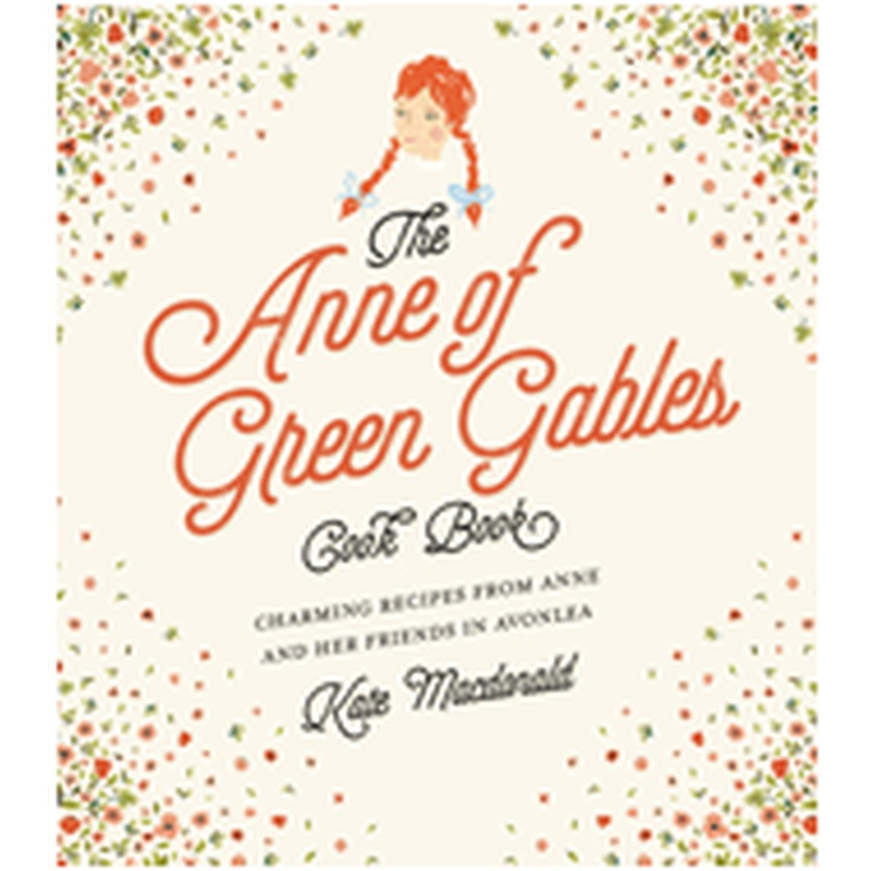 The Anne of Green Gables Cookbook: Charming Recipes From Anne and Her Friends in Avonlea