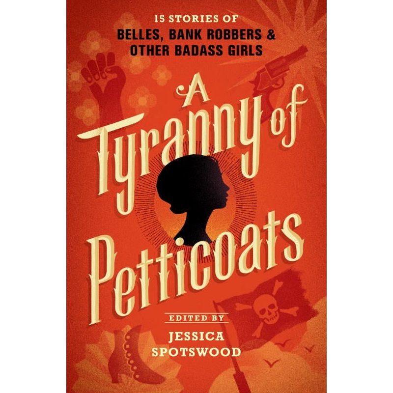 Tyranny of Petticoats: 15 Stories of Belles, Bank Robbers & Other Badass Girls