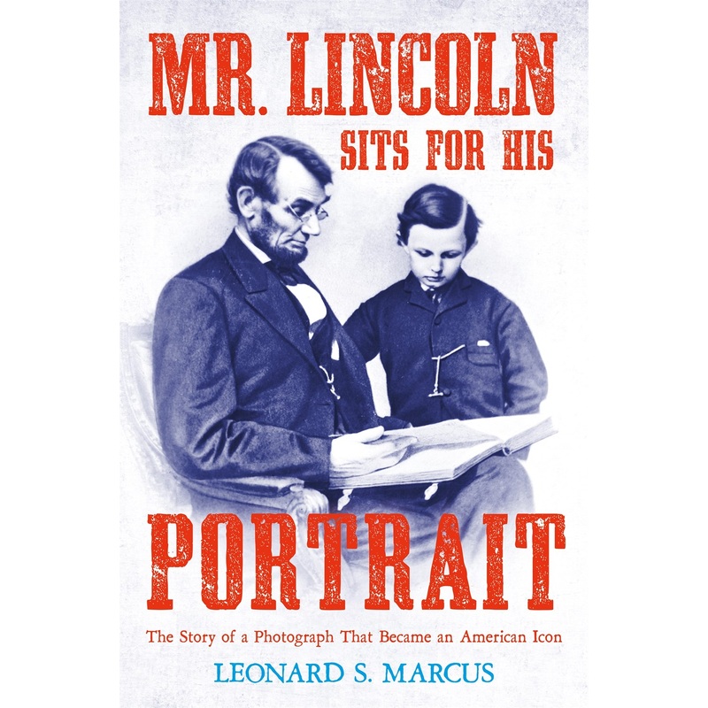 Mr. Lincoln Sits for His Portrait: The Story of a Photograph That Became an American Icon
