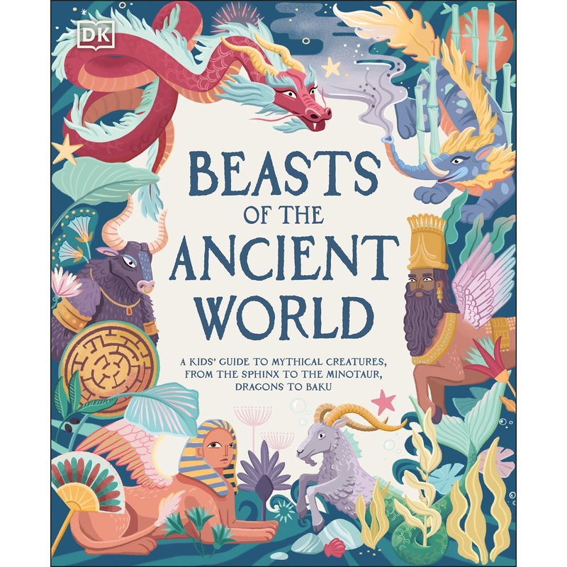 Beasts of the Ancient World : A Kids Guide to Mythical Creatures, from the Sphinx to the Minotaur, Dragons to Baku