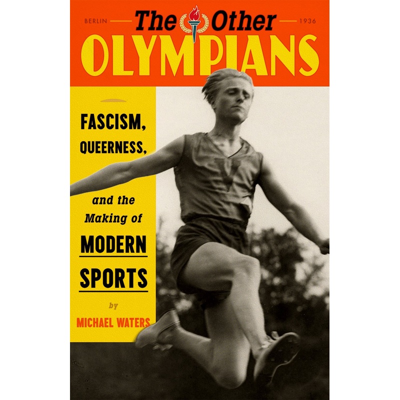 The Other Olympians : Fascism, Queerness, and the Making of Modern Sports