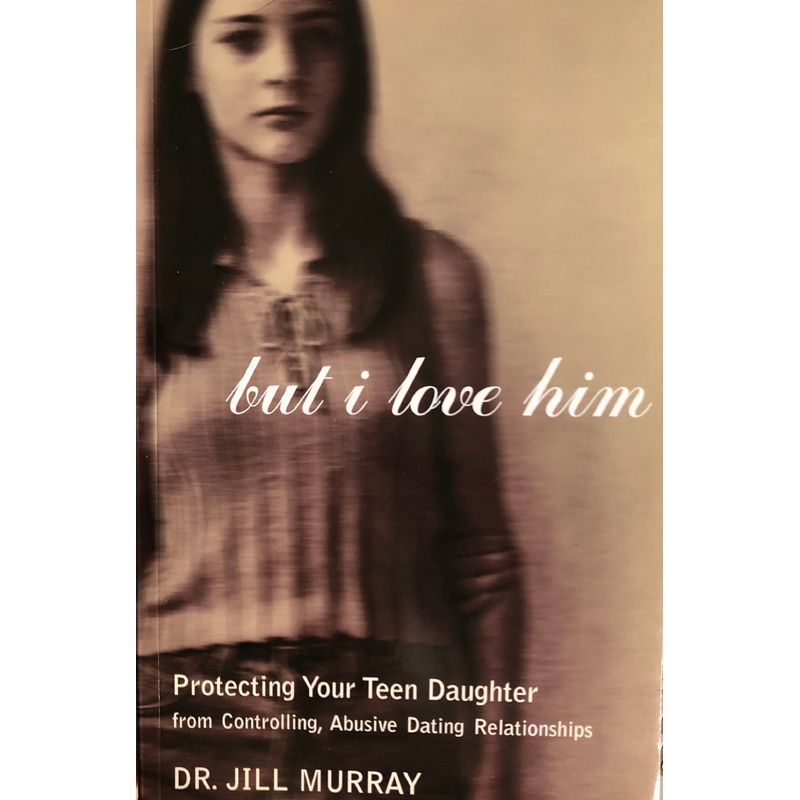 But I Love Him: Protecting Your Teen Daughter From Controlling, Abusive Dating Relationships