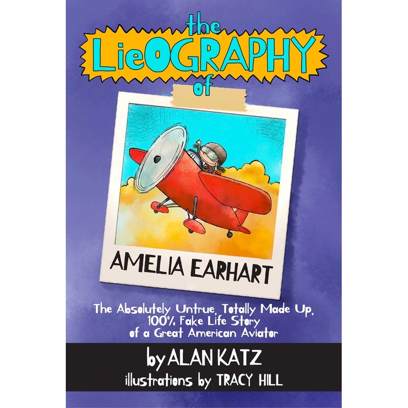 Lieography of Amelia Earhart : The Absolutely Untrue, Totally Made Up, 100% Fake Life Story of a Great American Aviator