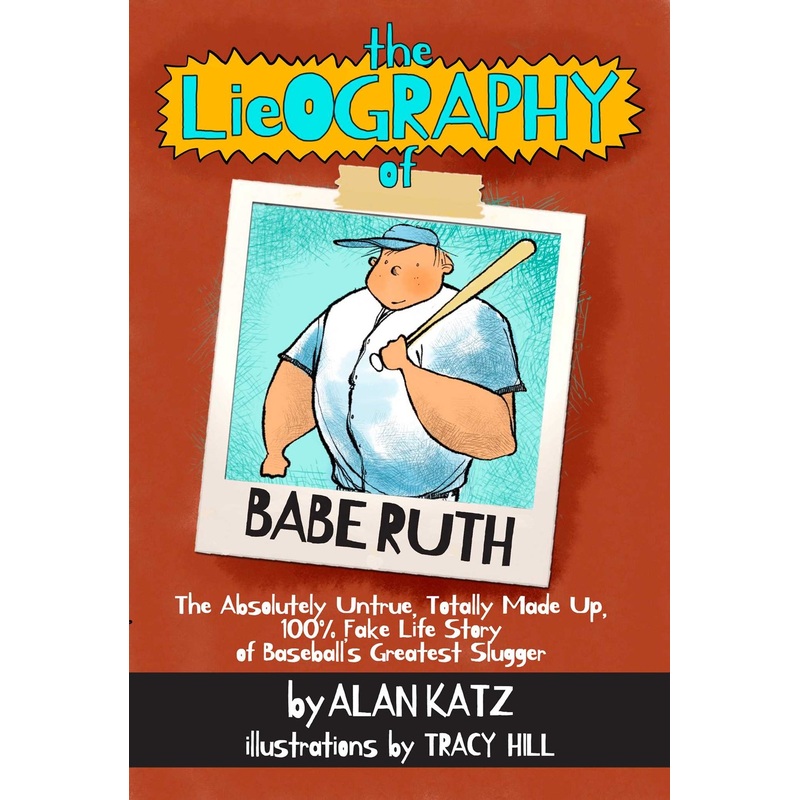 Lieography of Babe Ruth : The Absolutely Untrue, Totally Made Up, 100% Fake Life Story of Baseball's Greatest Slugger