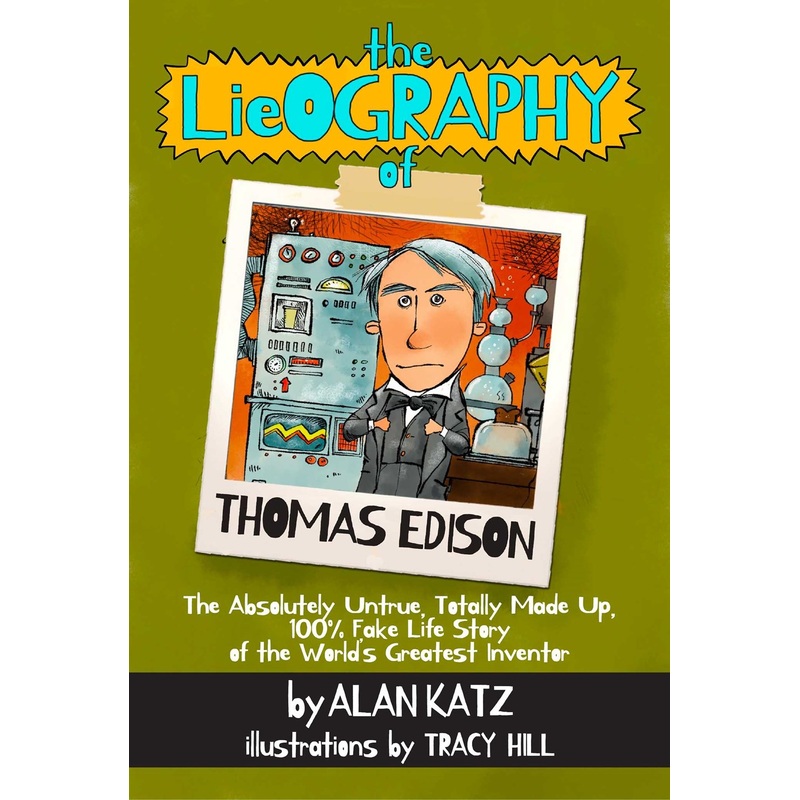 Lieography of Thomas Edison : The Absolutely Untrue, Totally Made Up, 100% Fake Life Story of the World's Greatest Inventor