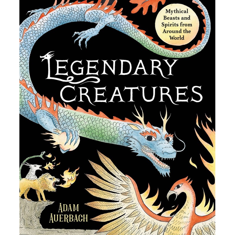 Legendary Creatures: Mythical Beasts and Spirits from Around the World