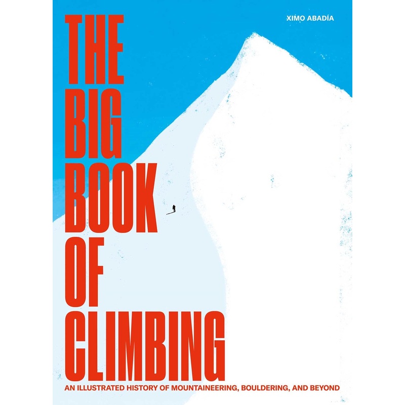 The Big Book of Climbing : An Illustrated History of Mountaineering, Bouldering, and Beyond